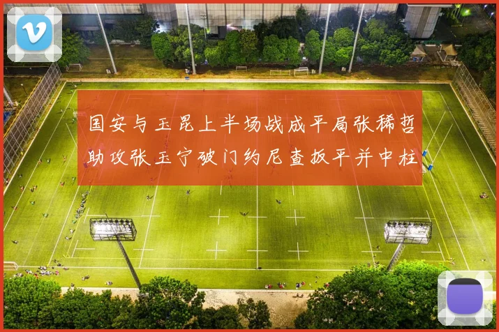 国安与玉昆上半场战成平局张稀哲助攻张玉宁破门约尼查扳平并中柱