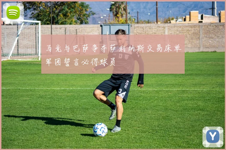 马竞与巴萨争夺萨利纳斯交易床单军团誓言必得球员