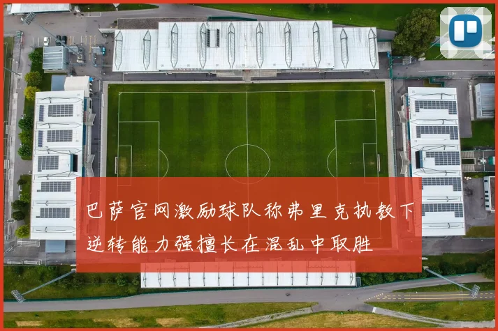 巴萨官网激励球队称弗里克执教下逆转能力强擅长在混乱中取胜