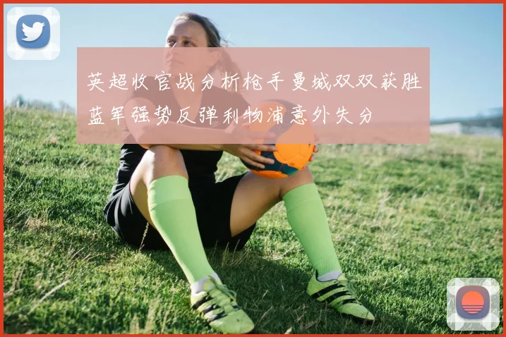 英超收官战分析枪手曼城双双获胜蓝军强势反弹利物浦意外失分