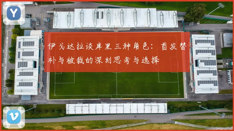 伊戈达拉谈库里三种角色：首发替补与被裁的深刻思考与选择