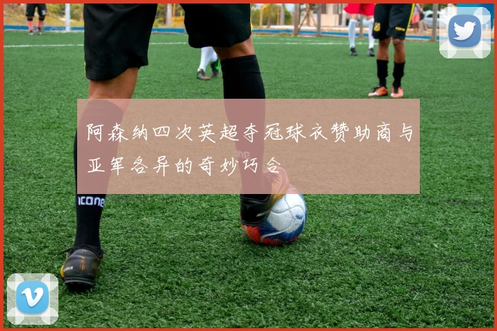 阿森纳四次英超夺冠球衣赞助商与亚军各异的奇妙巧合