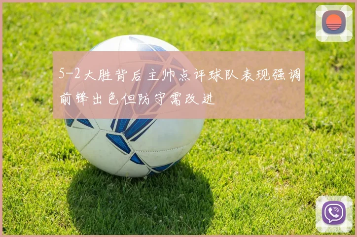5-2大胜背后主帅点评球队表现强调前锋出色但防守需改进