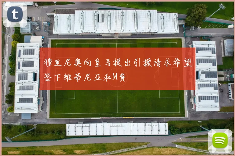 穆里尼奥向皇马提出引援请求希望签下维蒂尼亚和M费