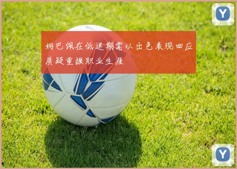 姆巴佩在低迷期需以出色表现回应质疑重振职业生涯