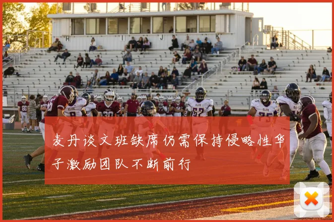 麦丹谈文班缺席仍需保持侵略性华子激励团队不断前行