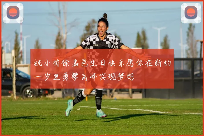 祝小将徐嘉邑生日快乐愿你在新的一岁里勇攀高峰实现梦想